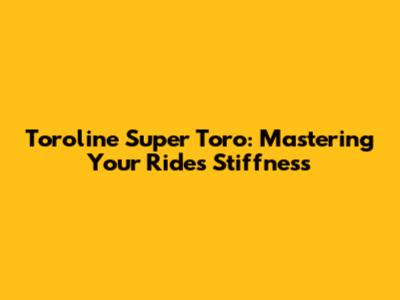 Toroline Super Toro: Mastering Your Ride's Stiffness