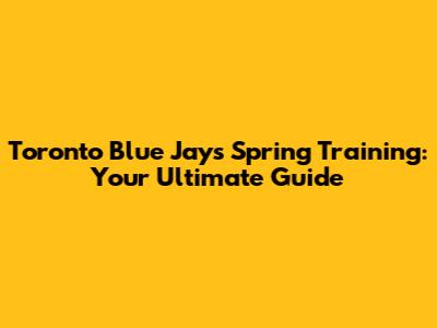 Toronto Blue Jays Spring Training: Your Ultimate Guide