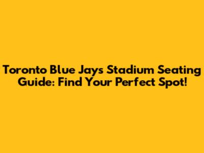 Toronto Blue Jays Stadium Seating Guide: Find Your Perfect Spot!