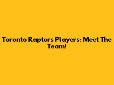 Toronto Raptors Players: Meet The Team!