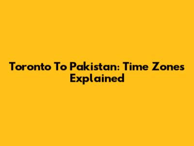 Toronto To Pakistan: Time Zones Explained