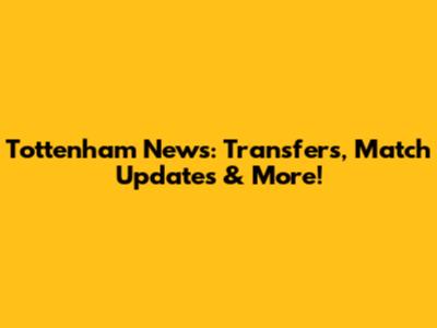 Tottenham News: Transfers, Match Updates & More!
