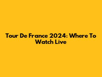 Tour De France 2024: Where To Watch Live