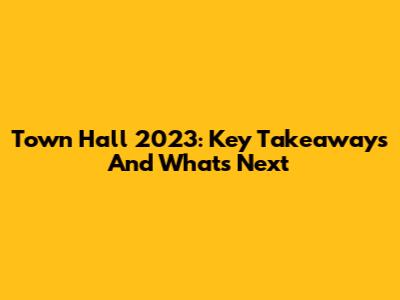 Town Hall 2023: Key Takeaways And What's Next