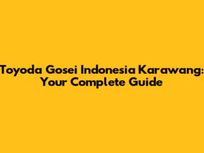 Toyoda Gosei Indonesia Karawang: Your Complete Guide