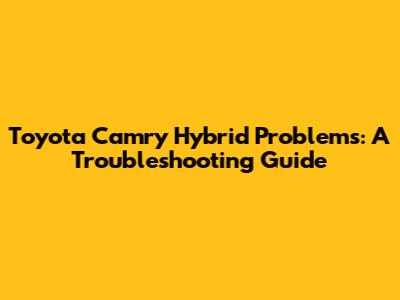 Toyota Camry Hybrid Problems: A Troubleshooting Guide