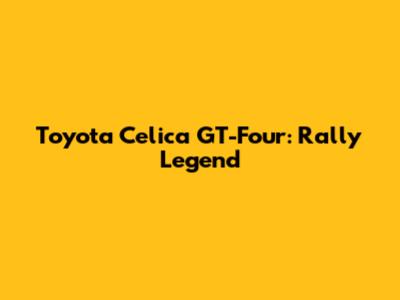 Toyota Celica GT-Four: Rally Legend
