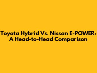 Toyota Hybrid Vs. Nissan E-POWER: A Head-to-Head Comparison