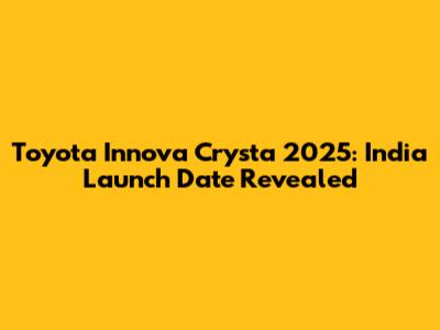 Toyota Innova Crysta 2025: India Launch Date Revealed