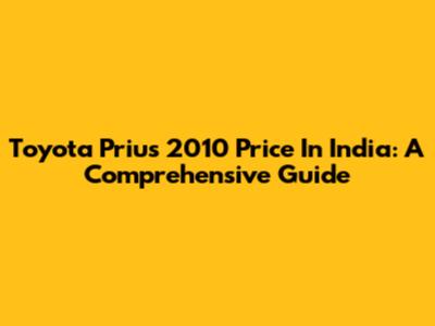 Toyota Prius 2010 Price In India: A Comprehensive Guide