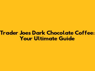 Trader Joe's Dark Chocolate Coffee: Your Ultimate Guide