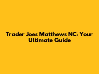 Trader Joe's Matthews NC: Your Ultimate Guide