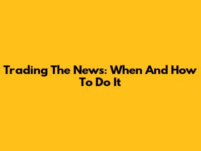 Trading The News: When And How To Do It