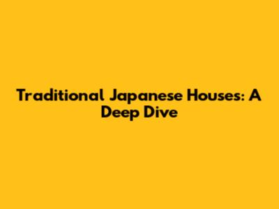 Traditional Japanese Houses: A Deep Dive