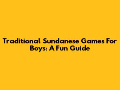 Traditional Sundanese Games For Boys: A Fun Guide