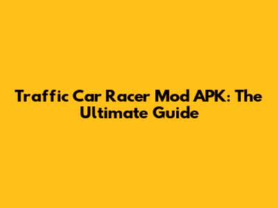 Traffic Car Racer Mod APK: The Ultimate Guide