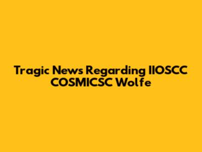Tragic News Regarding IIOSCC COSMICSC Wolfe