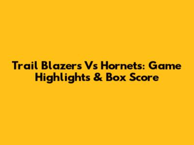 Trail Blazers Vs Hornets: Game Highlights & Box Score