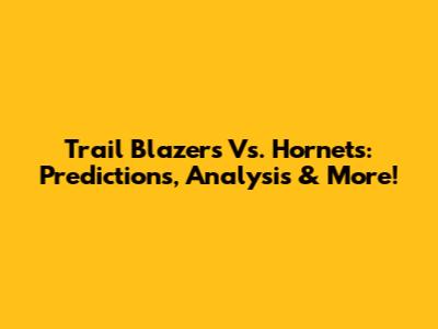 Trail Blazers Vs. Hornets: Predictions, Analysis & More!