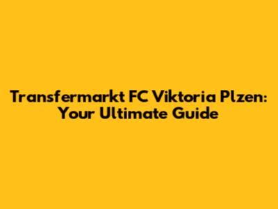 Transfermarkt FC Viktoria Plzen: Your Ultimate Guide