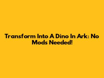 Transform Into A Dino In Ark: No Mods Needed!