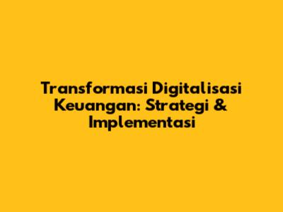 Transformasi Digitalisasi Keuangan: Strategi & Implementasi