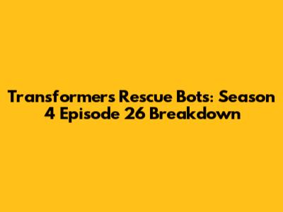 Transformers Rescue Bots: Season 4 Episode 26 Breakdown