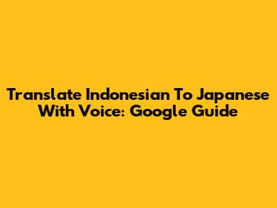 Translate Indonesian To Japanese With Voice: Google Guide