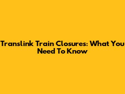 Translink Train Closures: What You Need To Know