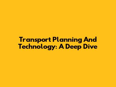 Transport Planning And Technology: A Deep Dive