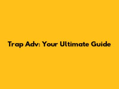 Trap Adv: Your Ultimate Guide