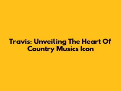 Travis: Unveiling The Heart Of Country Music's Icon