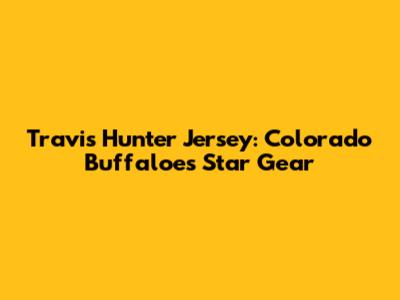 Travis Hunter Jersey: Colorado Buffaloes Star Gear