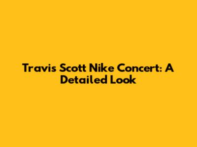 Travis Scott Nike Concert: A Detailed Look