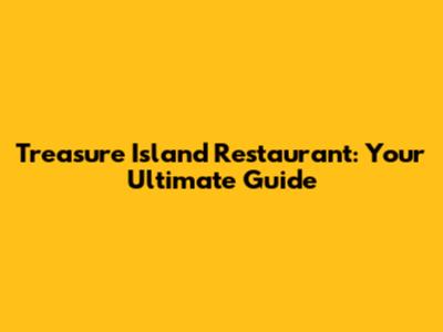 Treasure Island Restaurant: Your Ultimate Guide