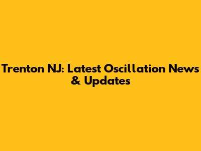 Trenton NJ: Latest Oscillation News & Updates