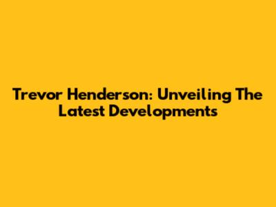 Trevor Henderson: Unveiling The Latest Developments