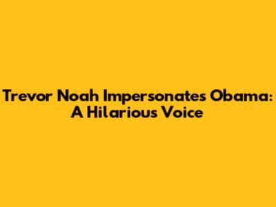 Trevor Noah Impersonates Obama: A Hilarious Voice