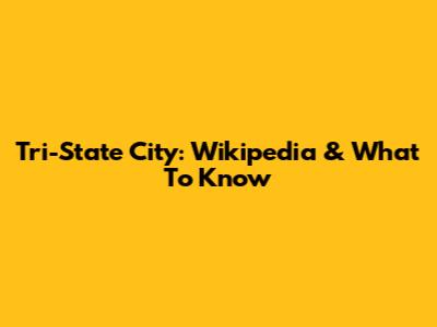 Tri-State City: Wikipedia & What To Know