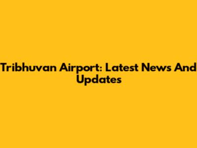 Tribhuvan Airport: Latest News And Updates