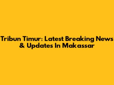 Tribun Timur: Latest Breaking News & Updates In Makassar