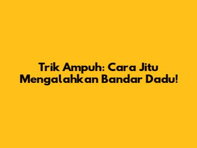 Trik Ampuh: Cara Jitu Mengalahkan Bandar Dadu!