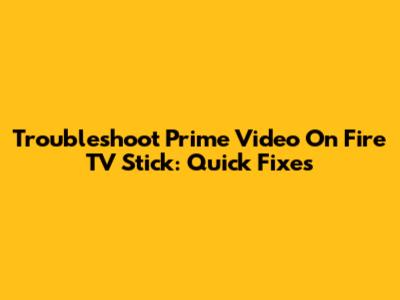 Troubleshoot Prime Video On Fire TV Stick: Quick Fixes