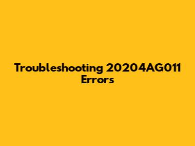 Troubleshooting 20204AG011 Errors
