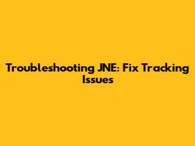 Troubleshooting JNE: Fix Tracking Issues