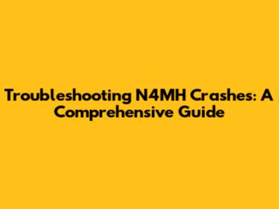 Troubleshooting N4MH Crashes: A Comprehensive Guide