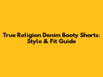 True Religion Denim Booty Shorts: Style & Fit Guide