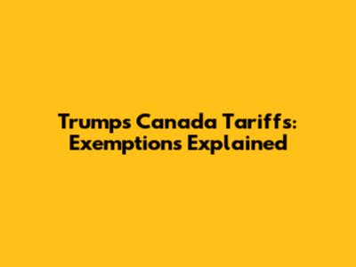 Trump's Canada Tariffs: Exemptions Explained