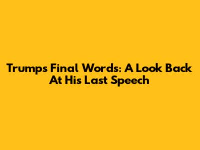 Trump's Final Words: A Look Back At His Last Speech