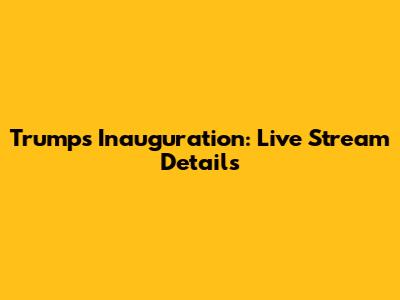 Trump's Inauguration: Live Stream Details